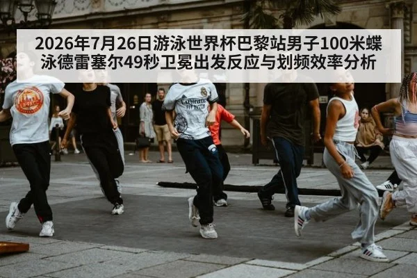 2026年7月26日游泳世界杯巴黎站男子100米蝶泳德雷塞尔49秒卫冕出发反应与划频效率分析