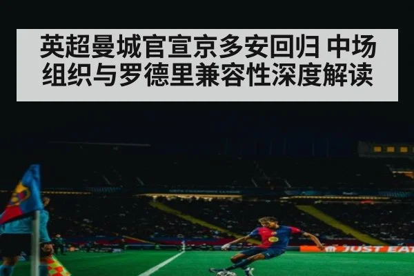 英超曼城官宣京多安回归 中场组织与罗德里兼容性深度解读