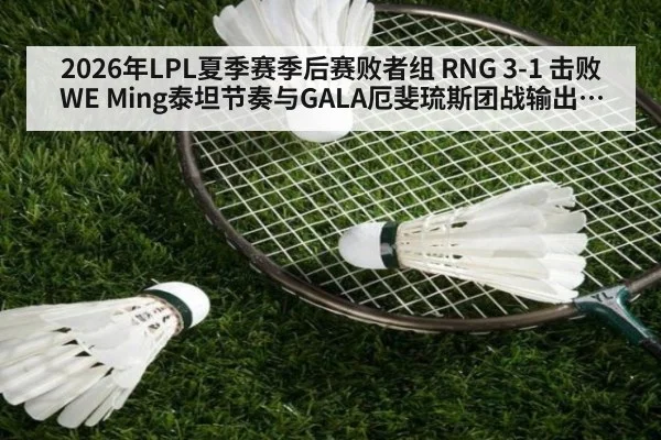 2026年LPL夏季赛季后赛败者组 RNG 3-1 击败WE Ming泰坦节奏与GALA厄斐琉斯团战输出深度复盘