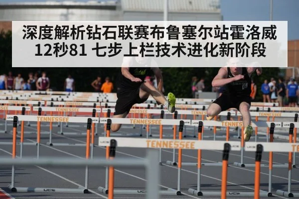 深度解析钻石联赛布鲁塞尔站霍洛威12秒81 七步上栏技术进化新阶段